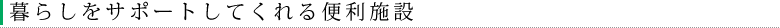 暮らしをサポートしてくれる便利施設